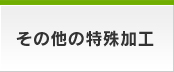 その他の特殊加工