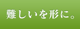 難しいを形に。